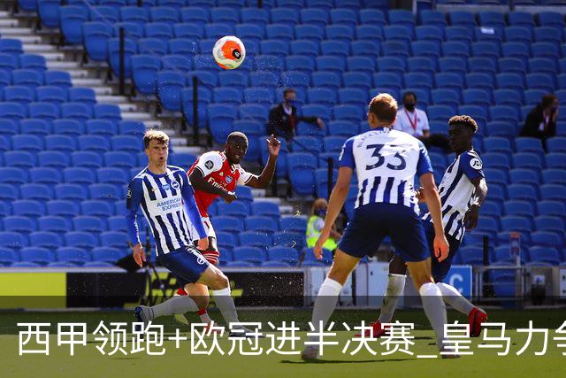 西甲领跑+欧冠进半决赛 皇马力争本赛季拿双冠